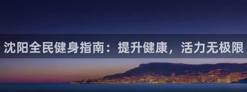 凯时k66官方发布：沈阳全民健身指南：提升健康，活力无极