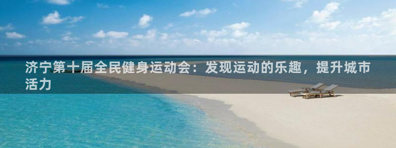 尊龙凯时ag旗舰厅官：济宁第十届全民健身运动会：发现运动