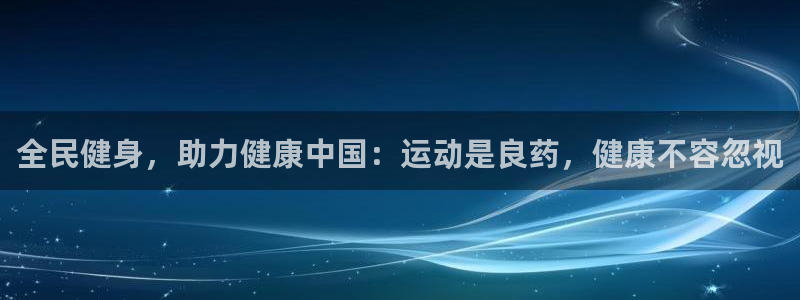 尊龙用现金娱乐一下下载旧：全民健身，助力健康中国：运动是