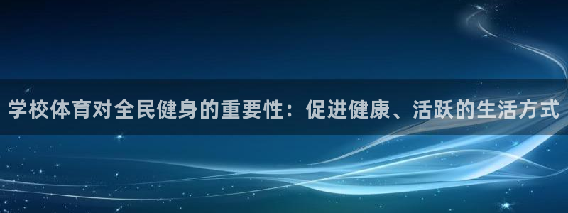 尊龙人生就是博AG：学校体育对全民健身的重要性：促进健康