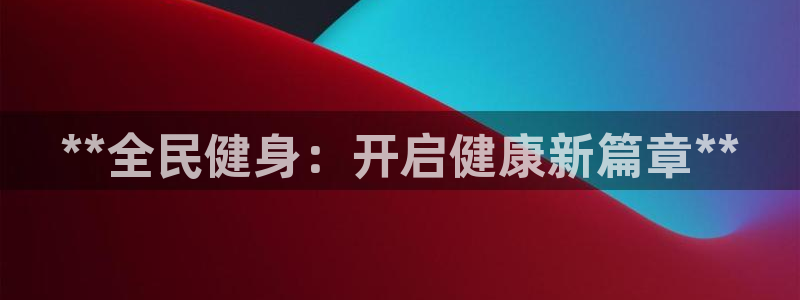 尊龙凯时提款一直审核中：**全民健身：开启健康新篇章**