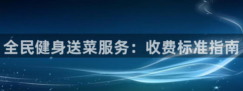 尊龙娱官网赢来就送38：全民健身送菜服务：收费标准指南