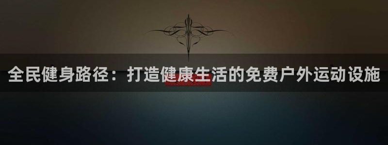 尊龙凯时人生就是博·(中国)：全民健身路径：打造健康生活