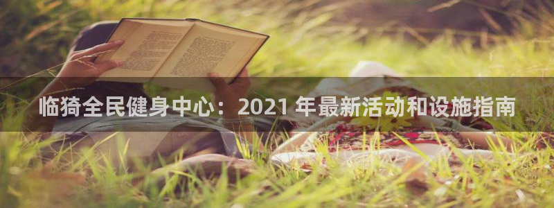 尊龙网页：临猗全民健身中心：2021 年最新活动和设施指