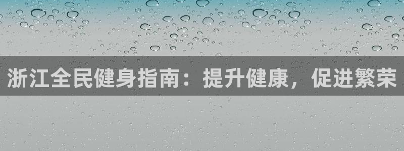 尊龙凯时提现不了：浙江全民健身指南：提升健康，促进繁荣