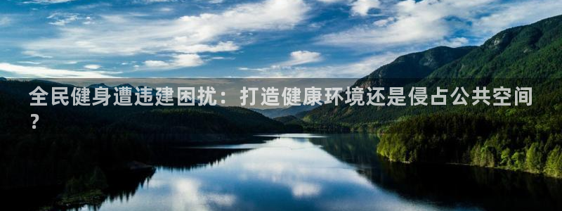 尊龙凯时存款不上分：全民健身遭违建困扰：打造健康环境还是