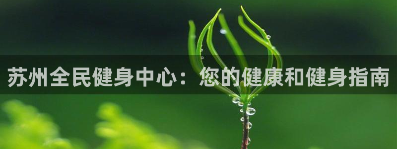 有人在凯时赢过钱吗：苏州全民健身中心：您的健康和健身指南