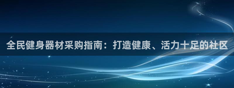 尊龙凯时·中国官方网站：全民健身器材采购指南：打造健康、