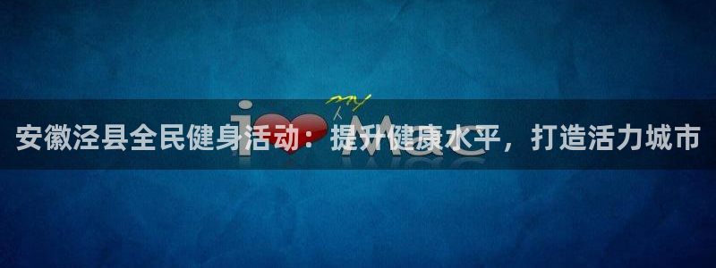 尊龙登录会员登录：安徽泾县全民健身活动：提升健康水平，打