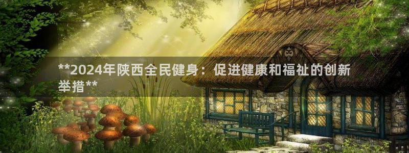 尊龙 6：**2024年陕西全民健身：促进健康和福祉的创