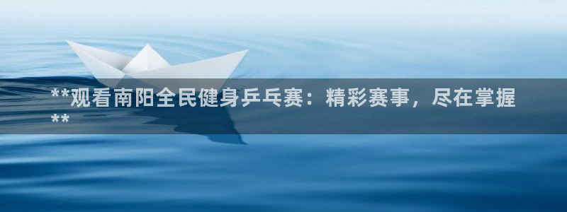 尊龙人生就是博登录网址下载：**观看南阳全民健身乒乓赛：