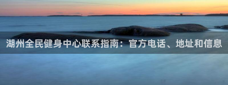 尊龙凯时法拉币：湖州全民健身中心联系指南：官方电话、地址